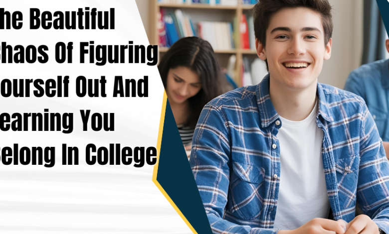 The Beautiful Chaos Of Figuring Yourself Out And Learning You Belong In College